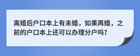 離婚后戶口本上有未婚，如果再婚，之前的戶口本上還可以辦理分戶嗎？