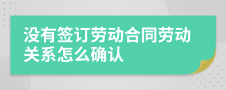 沒有簽訂勞動(dòng)合同勞動(dòng)關(guān)系怎么確認(rèn)