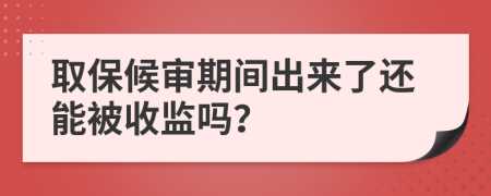 取保候?qū)徠陂g出來了還能被收監(jiān)嗎？