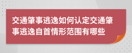 交通肇事逃逸如何認(rèn)定交通肇事逃逸自首情形范圍有哪些