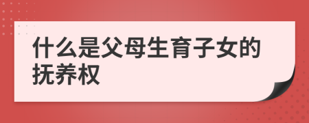 什么是父母生育子女的撫養(yǎng)權(quán)