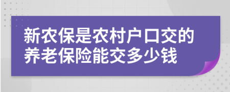 新農(nóng)保是農(nóng)村戶口交的養(yǎng)老保險(xiǎn)能交多少錢
