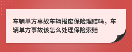 車輛單方事故車輛報廢保險理賠嗎，車輛單方事故該怎么處理保險索賠