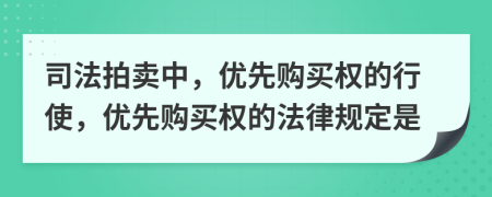 司法拍賣中，優(yōu)先購買權(quán)的行使，優(yōu)先購買權(quán)的法律規(guī)定是
