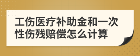 工傷醫(yī)療補助金和一次性傷殘賠償怎么計算