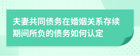 夫妻共同债务在婚姻关系存续期间所负的债务如何认定