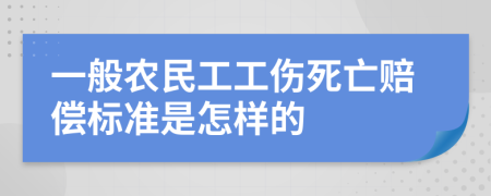 一般農(nóng)民工工傷死亡賠償標(biāo)準(zhǔn)是怎樣的