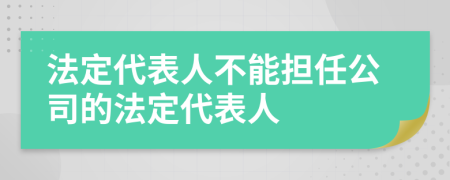 法定代表人不能擔(dān)任公司的法定代表人