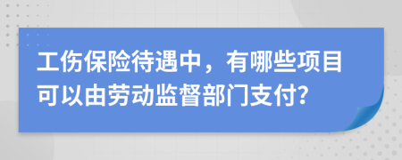 工傷保險(xiǎn)待遇中，有哪些項(xiàng)目可以由勞動(dòng)監(jiān)督部門支付？