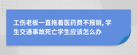 工傷老板一直拖著醫(yī)藥費(fèi)不報(bào)銷, 學(xué)生交通事故死亡學(xué)生應(yīng)該怎么辦