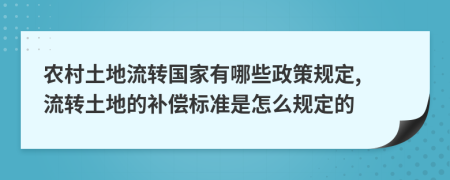 農(nóng)村土地流轉(zhuǎn)國家有哪些政策規(guī)定, 流轉(zhuǎn)土地的補(bǔ)償標(biāo)準(zhǔn)是怎么規(guī)定的