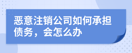 惡意注銷(xiāo)公司如何承擔(dān)債務(wù)，會(huì)怎么辦