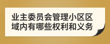 業(yè)主委員會管理小區(qū)區(qū)域內(nèi)有哪些權(quán)利和義務(wù)