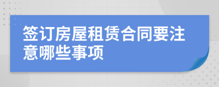 簽訂房屋租賃合同要注意哪些事項
