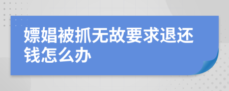 嫖娼被抓無故要求退還錢怎么辦