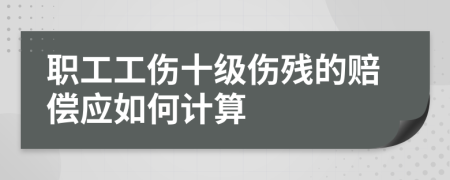 職工工傷十級傷殘的賠償應(yīng)如何計算