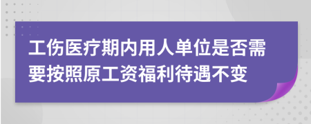 工傷醫(yī)療期內(nèi)用人單位是否需要按照原工資福利待遇不變