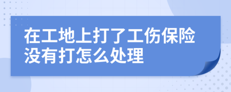 在工地上打了工傷保險沒有打怎么處理