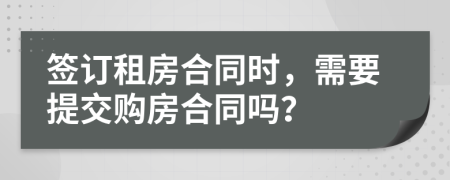 簽訂租房合同時(shí)，需要提交購房合同嗎？