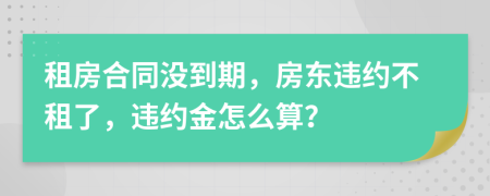 租房合同沒到期，房東違約不租了，違約金怎么算？