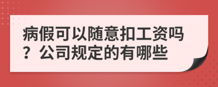 病假可以隨意扣工資嗎？公司規(guī)定的有哪些