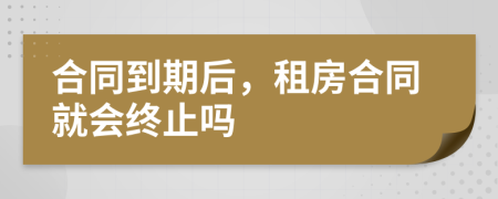 合同到期后，租房合同就會(huì)終止嗎