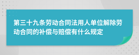 第三十九條勞動(dòng)合同法用人單位解除勞動(dòng)合同的補(bǔ)償與賠償有什么規(guī)定