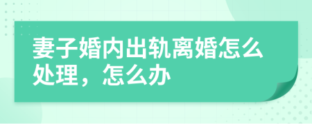 妻子婚內(nèi)出軌離婚怎么處理，怎么辦