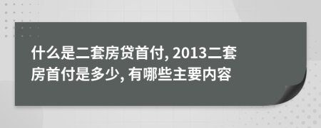 什么是二套房貸首付, 2013二套房首付是多少, 有哪些主要內(nèi)容
