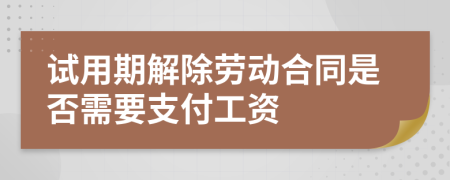 試用期解除勞動合同是否需要支付工資