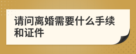 請(qǐng)問離婚需要什么手續(xù)和證件