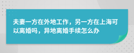 夫妻一方在外地工作，另一方在上海可以離婚嗎，異地離婚手續(xù)怎么辦