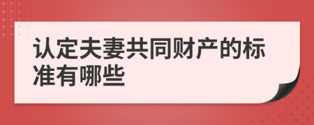 認(rèn)定夫妻共同財(cái)產(chǎn)的標(biāo)準(zhǔn)有哪些