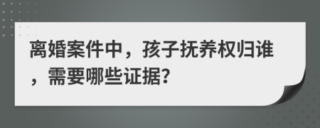 離婚案件中，孩子撫養(yǎng)權(quán)歸誰(shuí)，需要哪些證據(jù)？