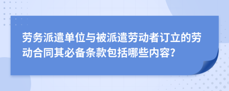 勞務(wù)派遣單位與被派遣勞動者訂立的勞動合同其必備條款包括哪些內(nèi)容？