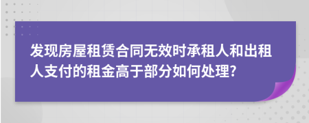 發(fā)現(xiàn)房屋租賃合同無效時承租人和出租人支付的租金高于部分如何處理?