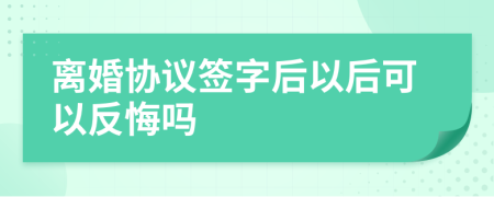 離婚協(xié)議簽字后以后可以反悔嗎