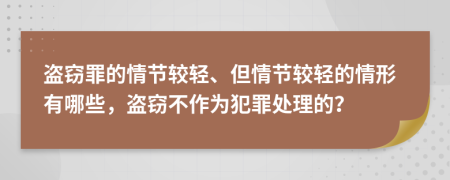 盜竊罪的情節(jié)較輕、但情節(jié)較輕的情形有哪些，盜竊不作為犯罪處理的？