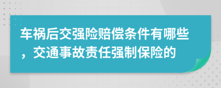 車禍后交強(qiáng)險(xiǎn)賠償條件有哪些，交通事故責(zé)任強(qiáng)制保險(xiǎn)的