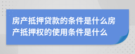 房產(chǎn)抵押貸款的條件是什么房產(chǎn)抵押權(quán)的使用條件是什么