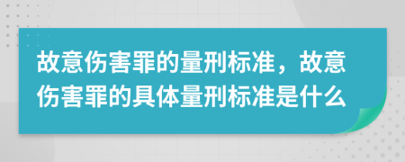 故意傷害罪的量刑標(biāo)準(zhǔn)，故意傷害罪的具體量刑標(biāo)準(zhǔn)是什么