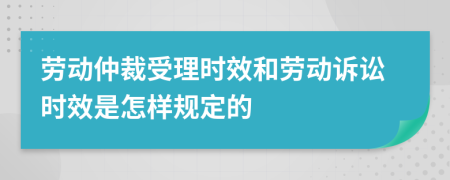 勞動仲裁受理時效和勞動訴訟時效是怎樣規(guī)定的