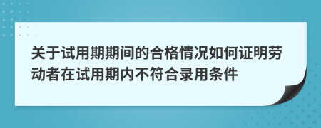 關于試用期期間的合格情況如何證明勞動者在試用期內(nèi)不符合錄用條件
