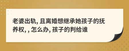 老婆出軌, 且離婚想繼承她孩子的撫養(yǎng)權, , 怎么辦, 孩子的判給誰
