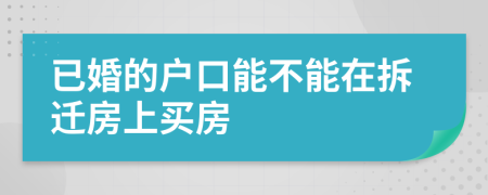 已婚的戶口能不能在拆遷房上買房