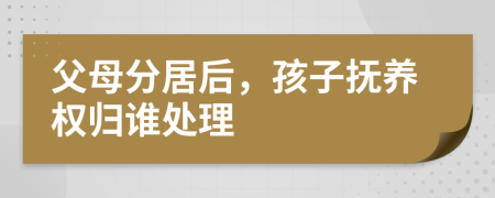 父母分居后，孩子撫養(yǎng)權(quán)歸誰處理