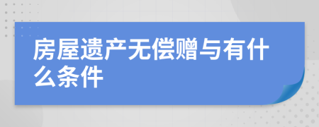 房屋遺產(chǎn)無(wú)償贈(zèng)與有什么條件