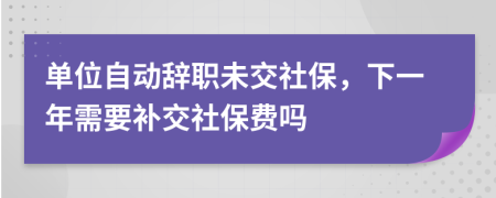 單位自動(dòng)辭職未交社保，下一年需要補(bǔ)交社保費(fèi)嗎