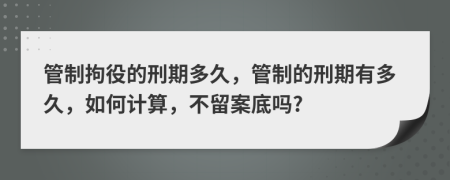管制拘役的刑期多久，管制的刑期有多久，如何計(jì)算，不留案底嗎?