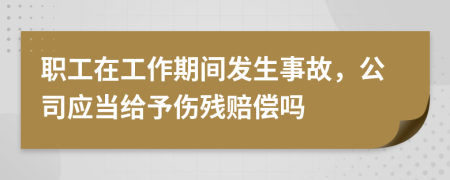 職工在工作期間發(fā)生事故，公司應(yīng)當給予傷殘賠償嗎